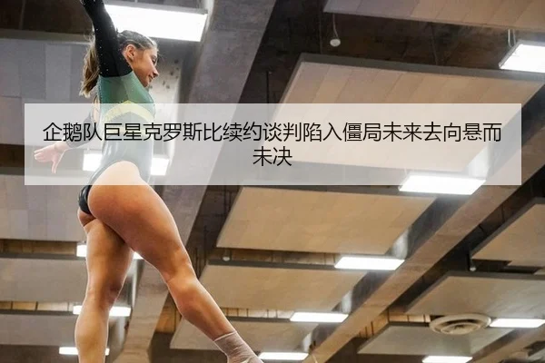 企鹅队巨星克罗斯比续约谈判陷入僵局未来去向悬而未决