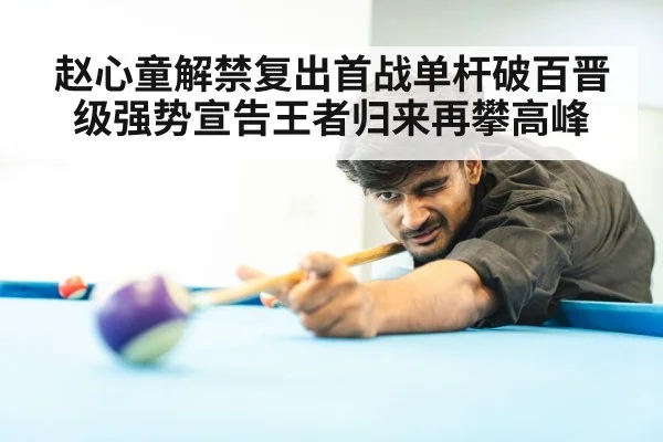 赵心童解禁复出首战单杆破百晋级强势宣告王者归来再攀高峰