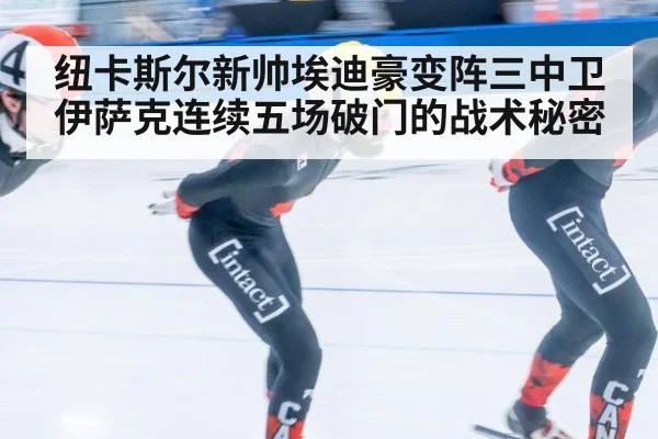 纽卡斯尔新帅埃迪豪变阵三中卫伊萨克连续五场破门的战术秘密