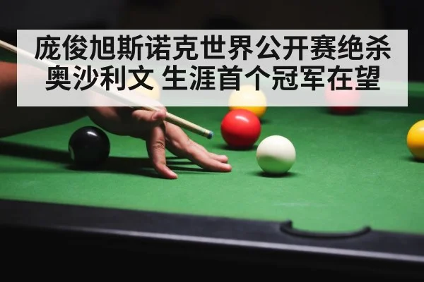 庞俊旭斯诺克世界公开赛绝杀奥沙利文 生涯首个冠军在望